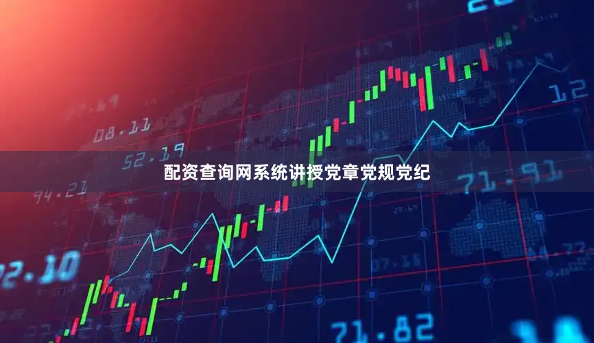 配资查询网系统讲授党章党规党纪