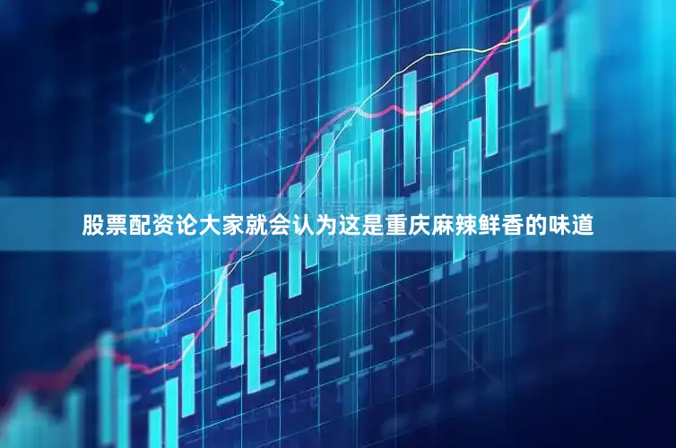 股票配资论大家就会认为这是重庆麻辣鲜香的味道