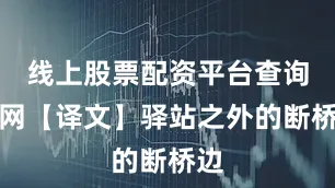 线上股票配资平台查询官网【译文】驿站之外的断桥边