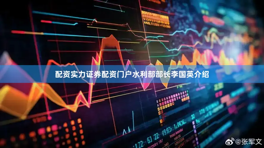 配资实力证券配资门户水利部部长李国英介绍