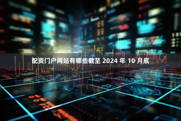 配资门户网站有哪些截至 2024 年 10 月底
