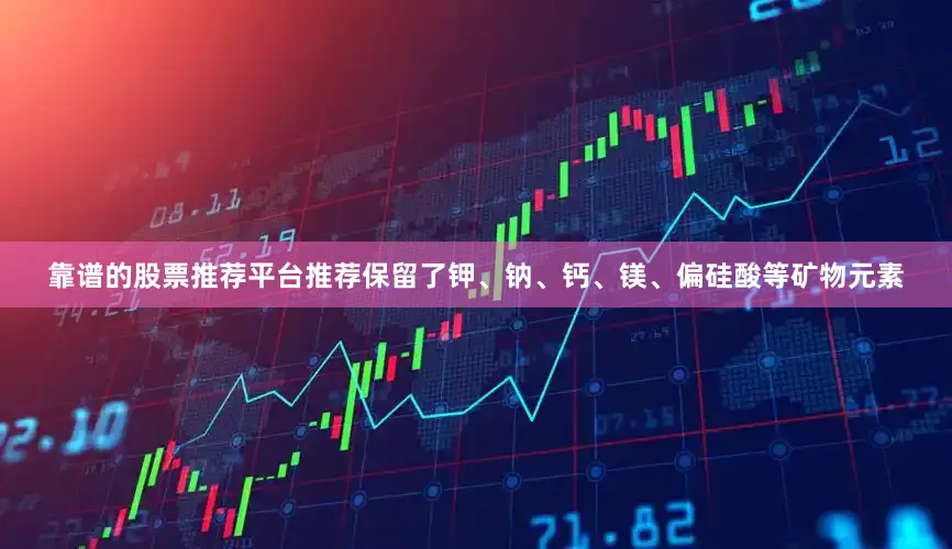 靠谱的股票推荐平台推荐保留了钾、钠、钙、镁、偏硅酸等矿物元素