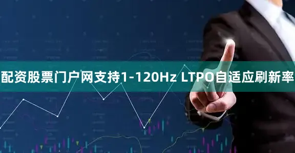配资股票门户网支持1-120Hz LTPO自适应刷新率